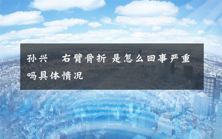 孙兴慜右臂骨折 是怎么回事严重吗具体情况文章配图