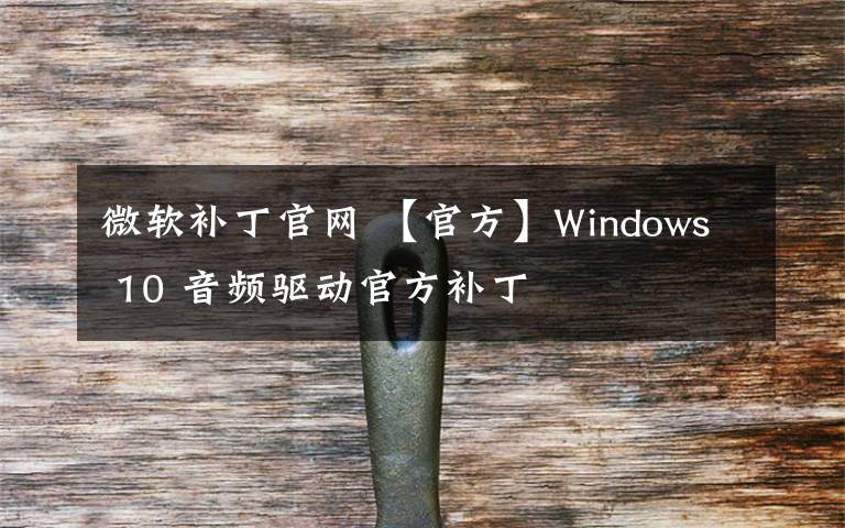 微软补丁官网 【官方】Windows 10 音频驱动官方补丁