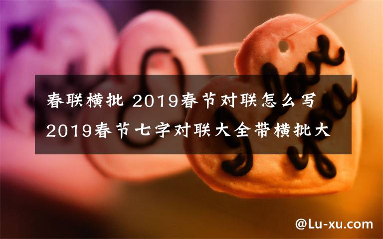 春联横批 2019春节对联怎么写 2019春节七字对联大全带横批大全