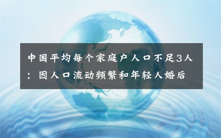 中国平均每个家庭户人口不足3人：因人口流动频繁和年轻人婚后独居等 事件详细经过！