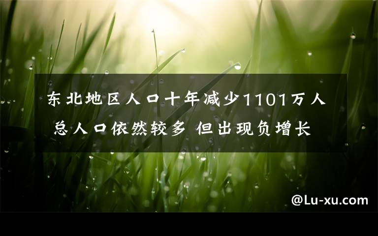 东北地区人口十年减少1101万人 总人口依然较多 但出现负增长 事件详细经过！