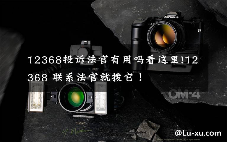 12368投诉法官有用吗看这里!12368 联系法官就拨它！文章配图