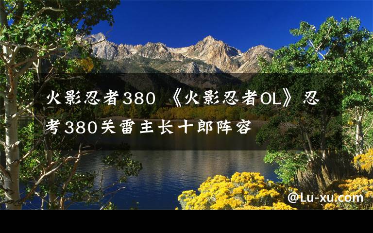 火影忍者380 《火影忍者OL》忍考380关雷主长十郎阵容