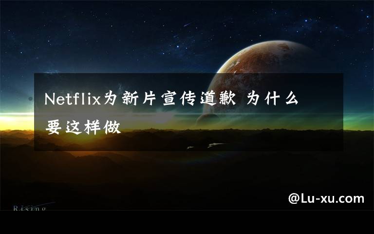 Netflix为新片宣传道歉 为什么要这样做