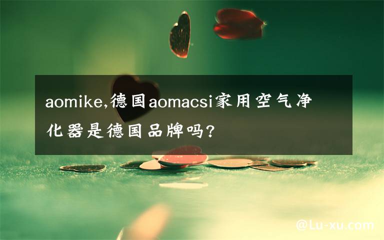 aomike,德国aomacsi家用空气净化器是德国品牌吗?