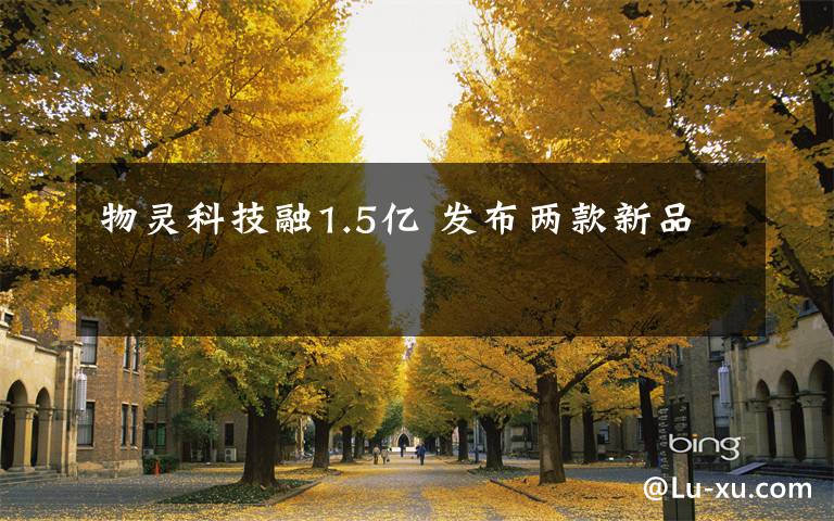 物灵科技融1.5亿 发布两款新品文章配图