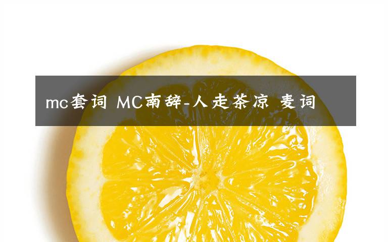 mc套词 MC南辞-人走茶凉 麦词