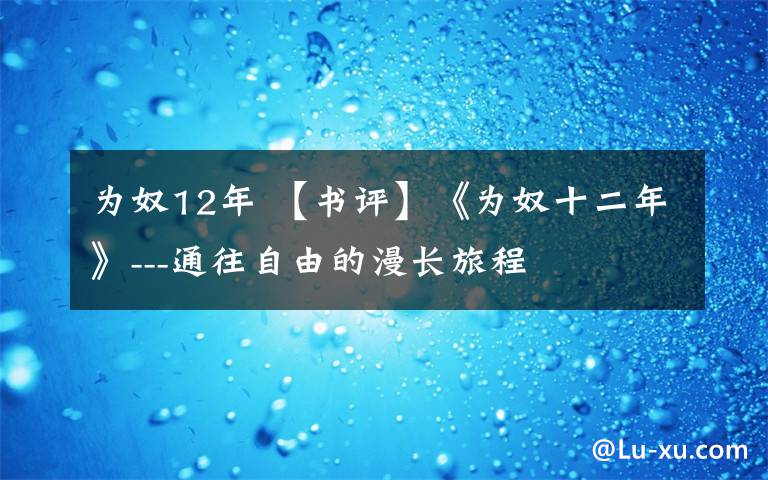 为奴12年 【书评】《为奴十二年》---通往自由的漫长旅程