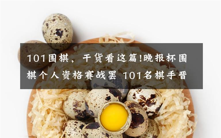 101围棋，干货看这篇!晚报杯围棋个人资格赛战罢 101名棋手晋级正赛