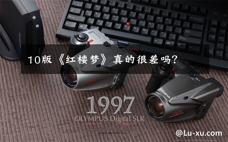 10版《红楼梦》真的很差吗？文章配图