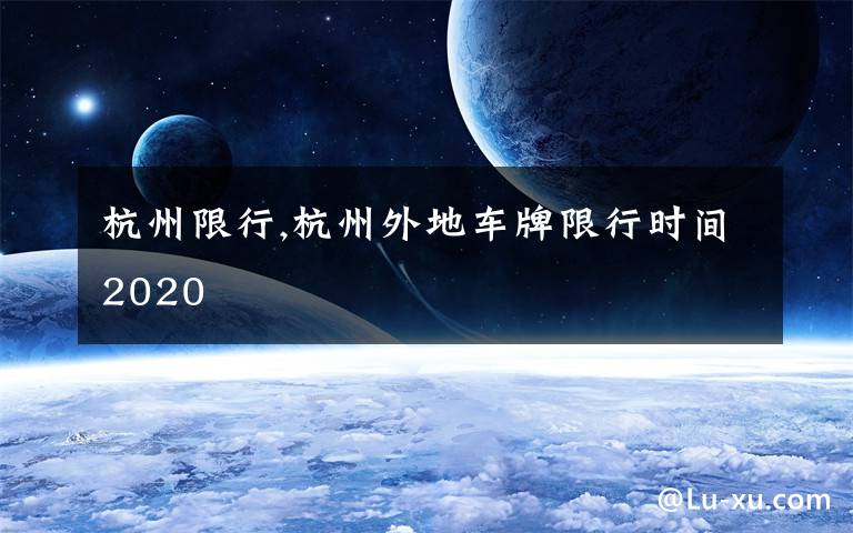 杭州限行,杭州外地车牌限行时间2020