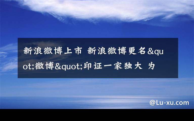 新浪微博上市 新浪微博更名"微博"印证一家独大 为上市做准备