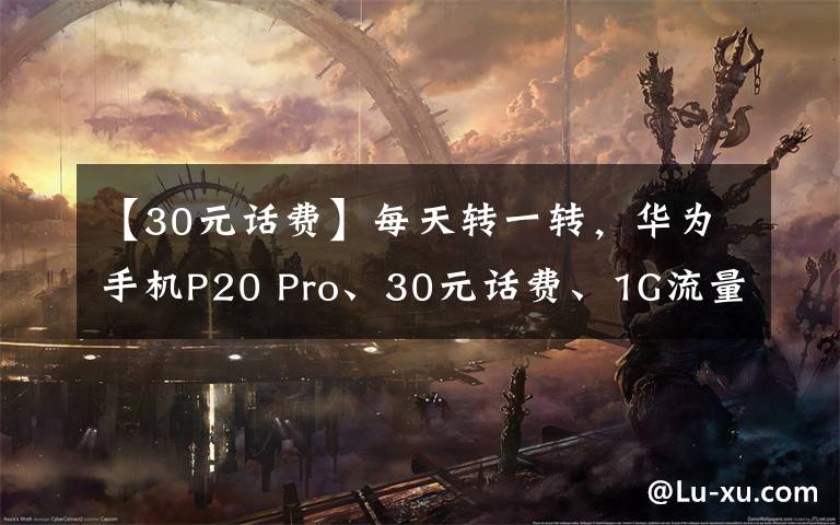 【30元话费】每天转一转，华为手机P20 Pro、30元话费、1G流量、拿到你手软