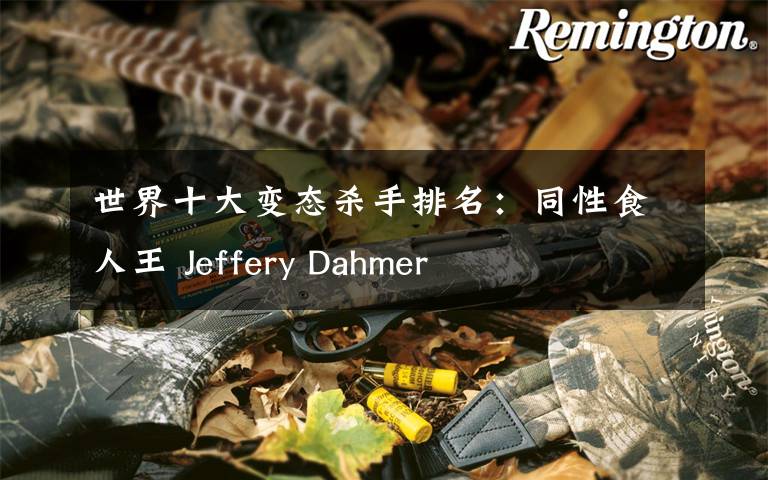 世界十大变态杀手排名：同性食人王 Jeffery Dahmer