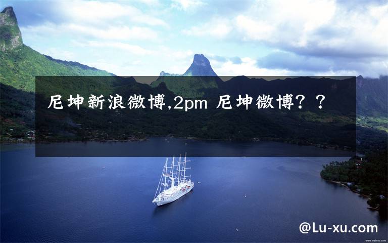 尼坤新浪微博,2pm 尼坤微博？？