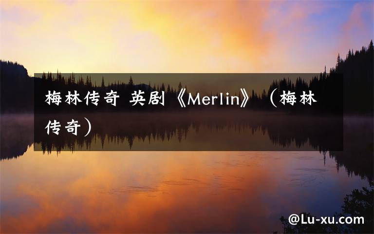 梅林传奇 英剧《Merlin》（梅林传奇）