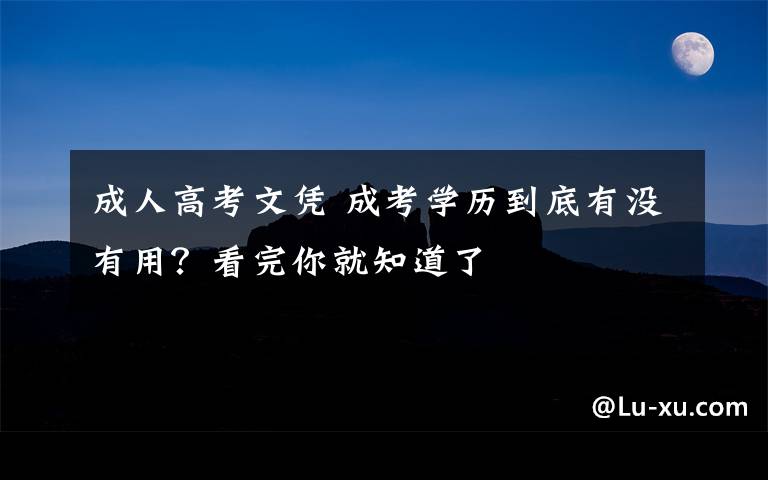 成人高考文凭 成考学历到底有没有用？看完你就知道了