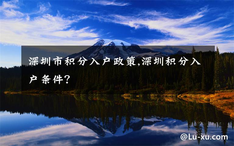 深圳市积分入户政策,深圳积分入户条件？