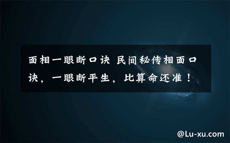 面相一眼断口诀 民间秘传相面口诀，一眼断平生，比算命还准！