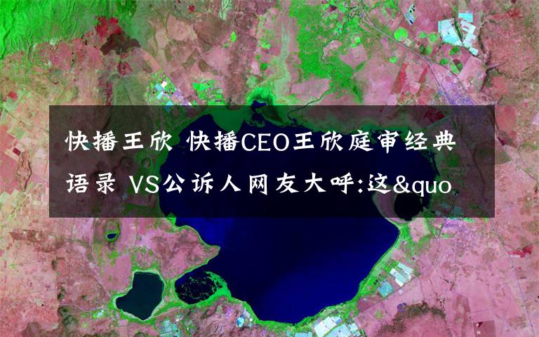 快播王欣 快播CEO王欣庭审经典语录 VS公诉人网友大呼:这"嘴技"简直绝了