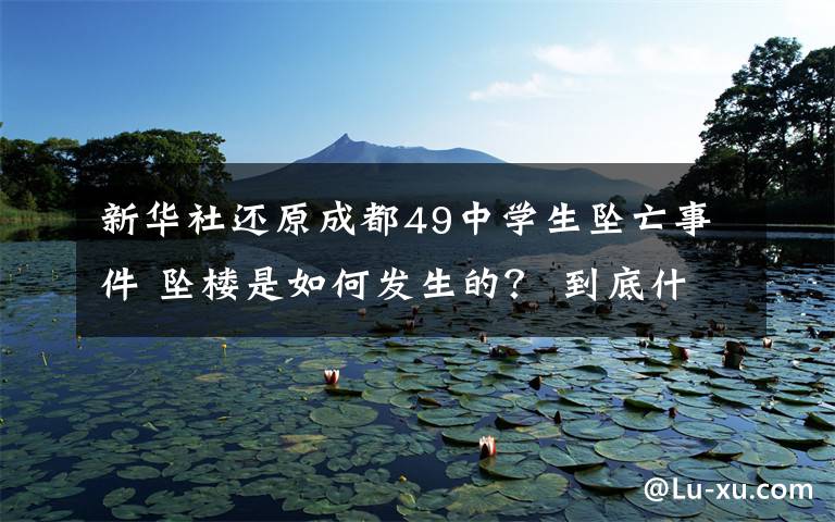 新华社还原成都49中学生坠亡事件 坠楼是如何发生的？ 到底什么情况呢？