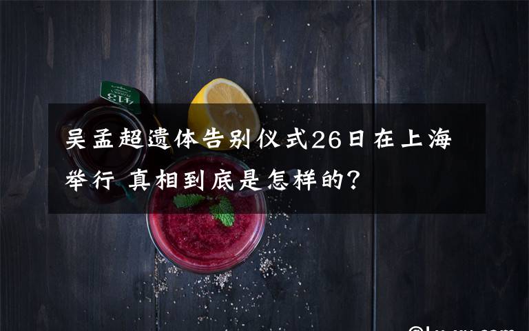 吴孟超遗体告别仪式26日在上海举行 真相到底是怎样的？