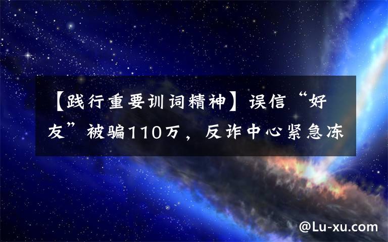 【践行重要训词精神】误信“好友”被骗110万，反诈中心紧急冻结账户追回67万