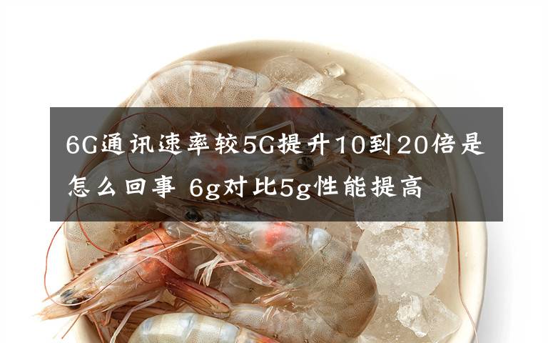 6G通讯速率较5G提升10到20倍是怎么回事 6g对比5g性能提高文章配图