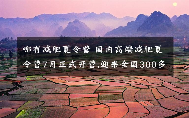 哪有减肥夏令营 国内高端减肥夏令营7月正式开营,迎来全国300多名小胖墩