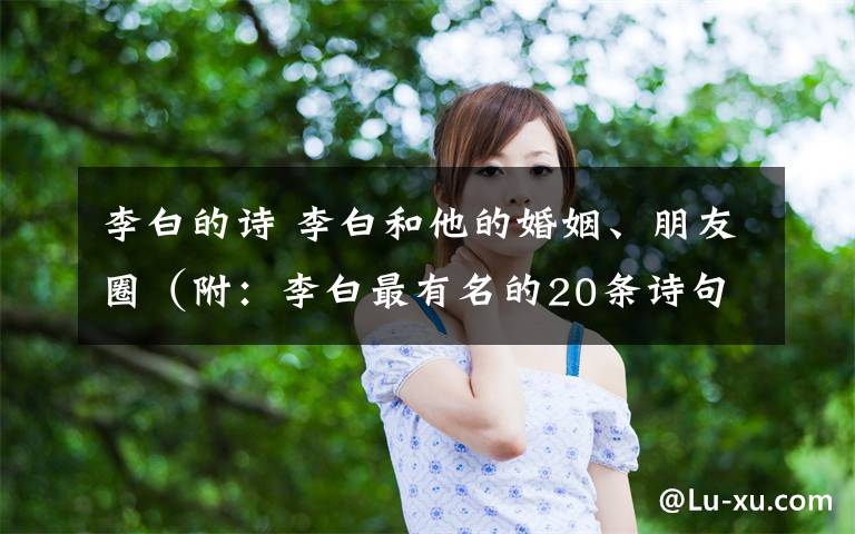 李白的诗 李白和他的婚姻、朋友圈（附：李白最有名的20条诗句）