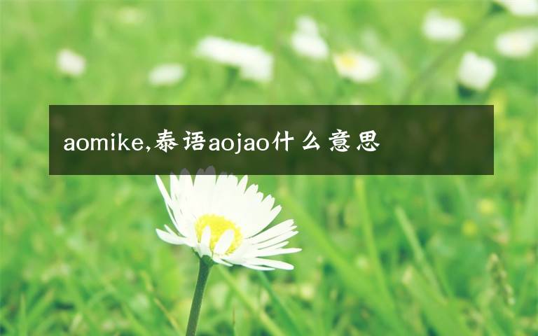 aomike,泰语aojao什么意思