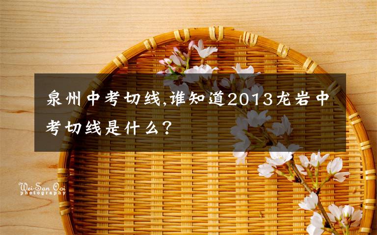 泉州中考切线,谁知道2013龙岩中考切线是什么？