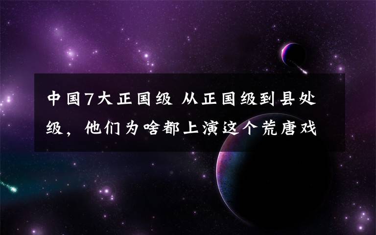 中国7大正国级 从正国级到县处级，他们为啥都上演这个荒唐戏码?