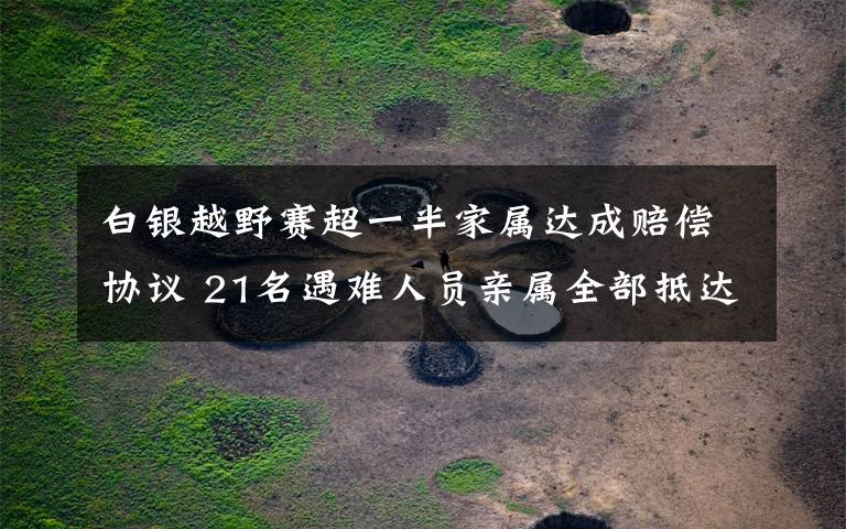 白银越野赛超一半家属达成赔偿协议 21名遇难人员亲属全部抵达白银 还原事发经过及背后真相！