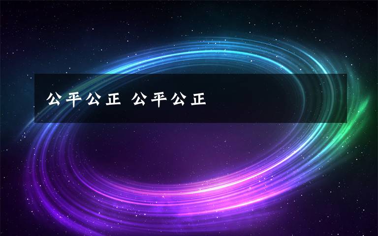 公平公正 公平公正文章配图