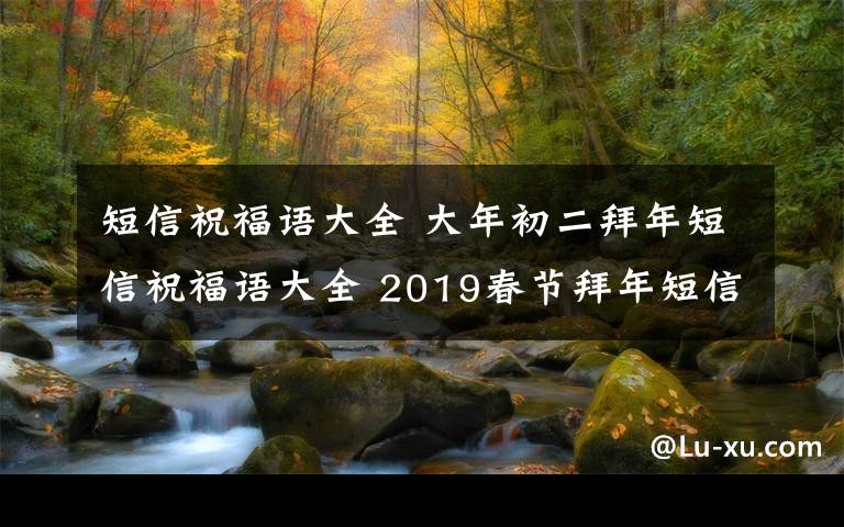 短信祝福语大全 大年初二拜年短信祝福语大全 2019春节拜年短信微信祝福语汇总