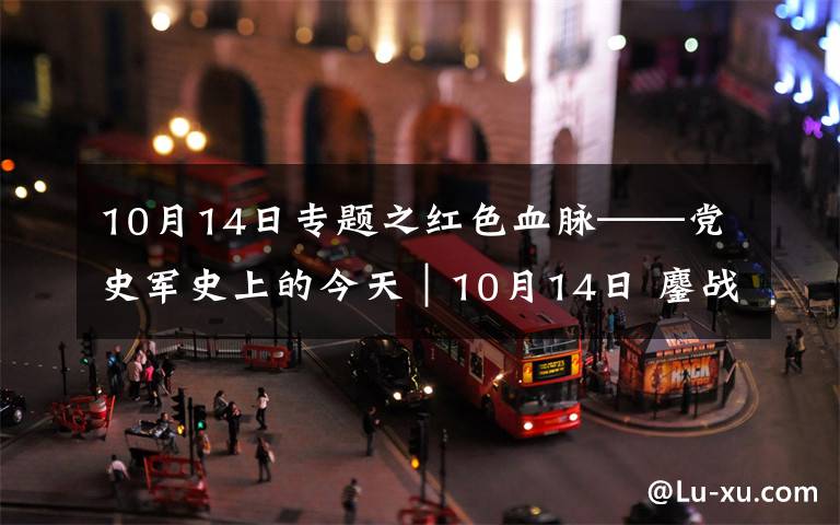 10月14日专题之红色血脉——党史军史上的今天｜10月14日 鏖战上甘岭