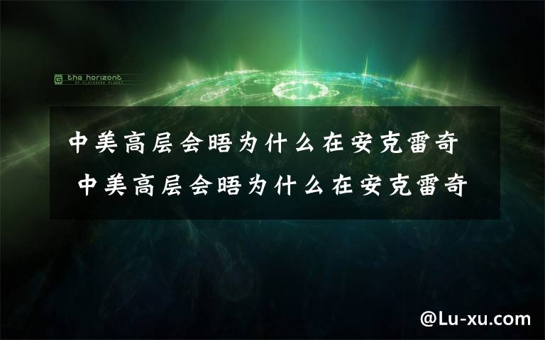 中美高层会晤为什么在安克雷奇 中美高层会晤为什么在安克雷奇？有这四大看点