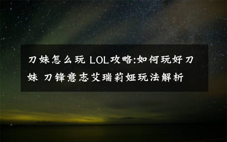 刀妹怎么玩 LOL攻略:如何玩好刀妹 刀锋意志艾瑞莉娅玩法解析