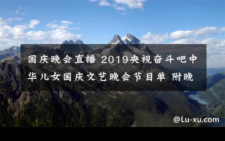 国庆晚会直播 2019央视奋斗吧中华儿女国庆文艺晚会节目单 附晚会播出时间及直播