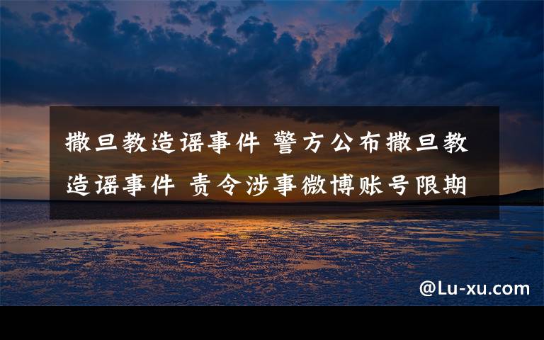 撒旦教造谣事件 警方公布撒旦教造谣事件 责令涉事微博账号限期整改