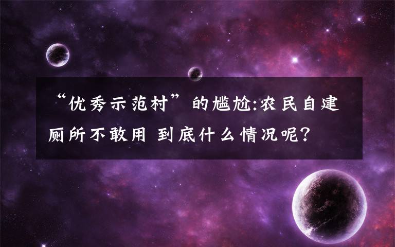 “优秀示范村”的尴尬:农民自建厕所不敢用 到底什么情况呢？