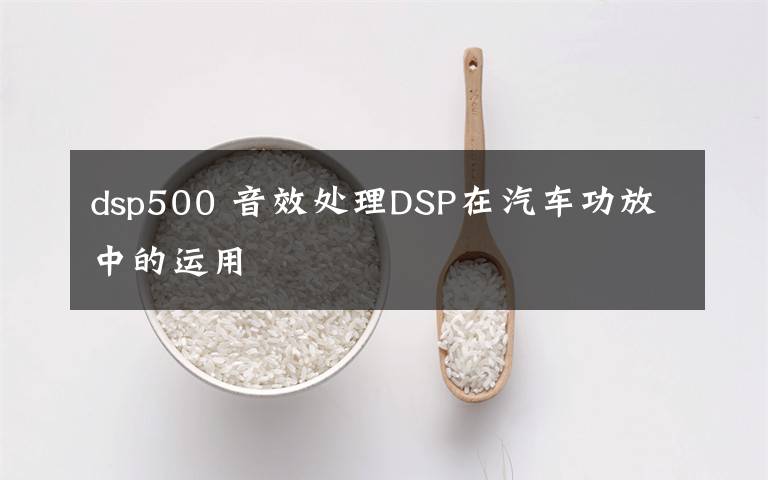 dsp500 音效处理DSP在汽车功放中的运用