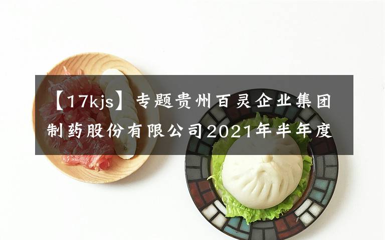 【17kjs】专题贵州百灵企业集团制药股份有限公司2021年半年度报告摘要