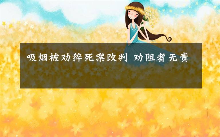 吸烟被劝猝死案改判 劝阻者无责文章配图