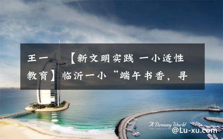 王一珺 【新文明实践 一小适性教育】临沂一小“端午书香，寻找最美阅读人”教师读写活动——阅读故事分享（五）文章配图