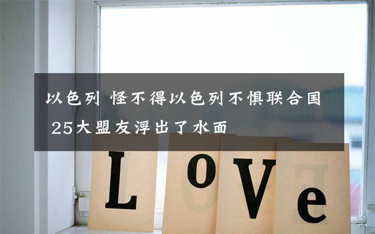以色列 怪不得以色列不惧联合国 25大盟友浮出了水面文章配图