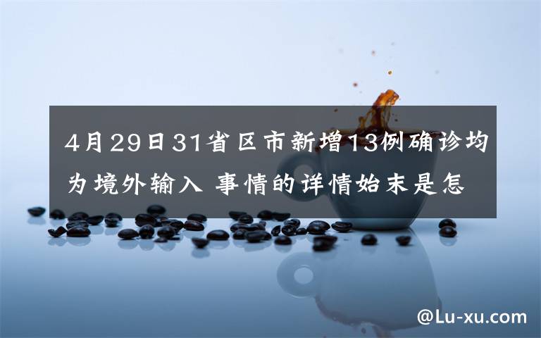 4月29日31省区市新增13例确诊均为境外输入 事情的详情始末是怎么样了！