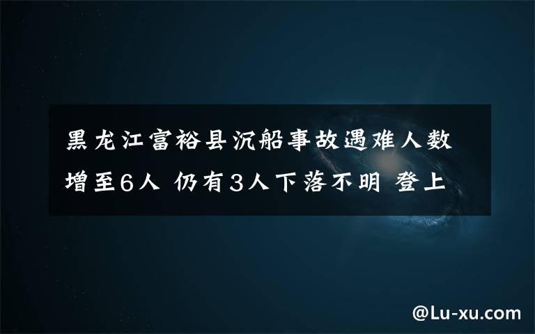黑龙江富裕县沉船事故遇难人数增至6人 仍有3人下落不明 登上网络热搜了！