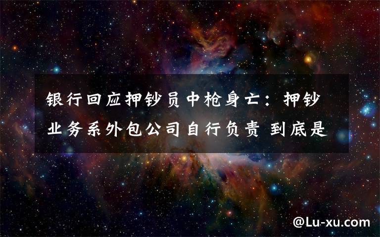 银行回应押钞员中枪身亡：押钞业务系外包公司自行负责 到底是什么状况？